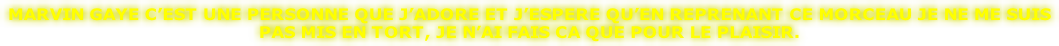MARVIN GAYE C’EST UNE PERSONNE QUE J’ADORE ET J’ESPERE QU’EN REPRENANT CE MORCEAU JE NE ME SUIS  PAS MIS EN TORT, JE N’AI FAIS CA QUE POUR LE PLAISIR.