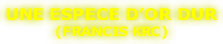 UNE ESPECE D’OR DUR (FRANCIS KRC)